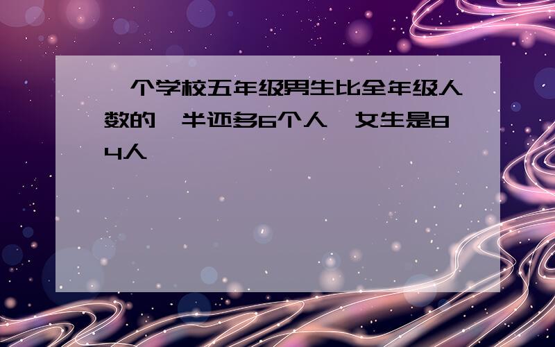 一个学校五年级男生比全年级人数的一半还多6个人,女生是84人,