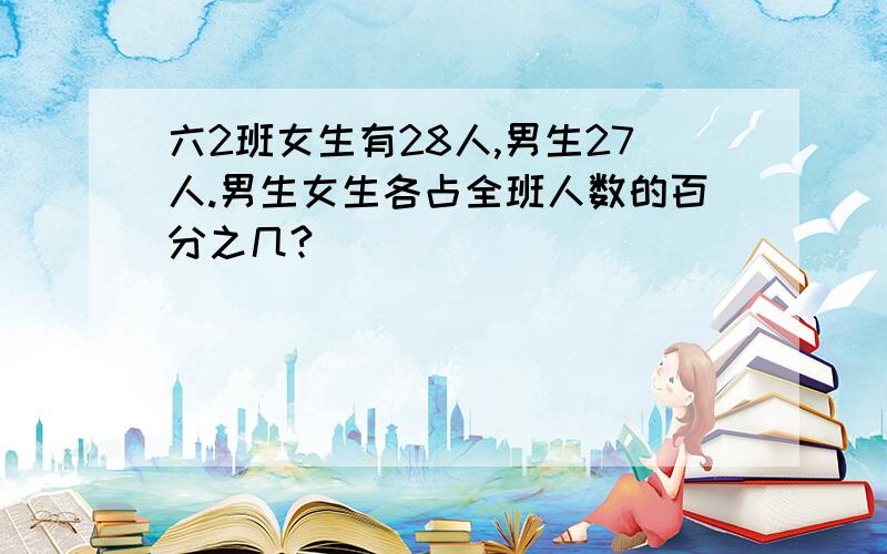 六2班女生有28人,男生27人.男生女生各占全班人数的百分之几?