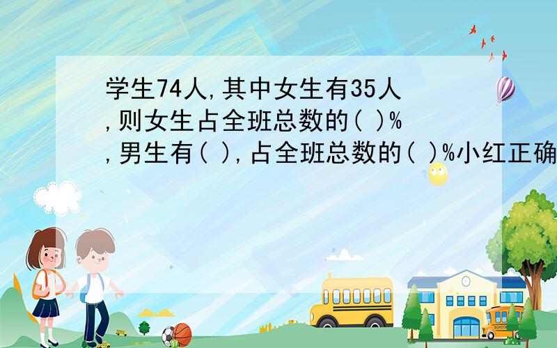 学生74人,其中女生有35人,则女生占全班总数的( )%,男生有( ),占全班总数的( )%小红正确17,错误3,正确率是多少,错误率是多少