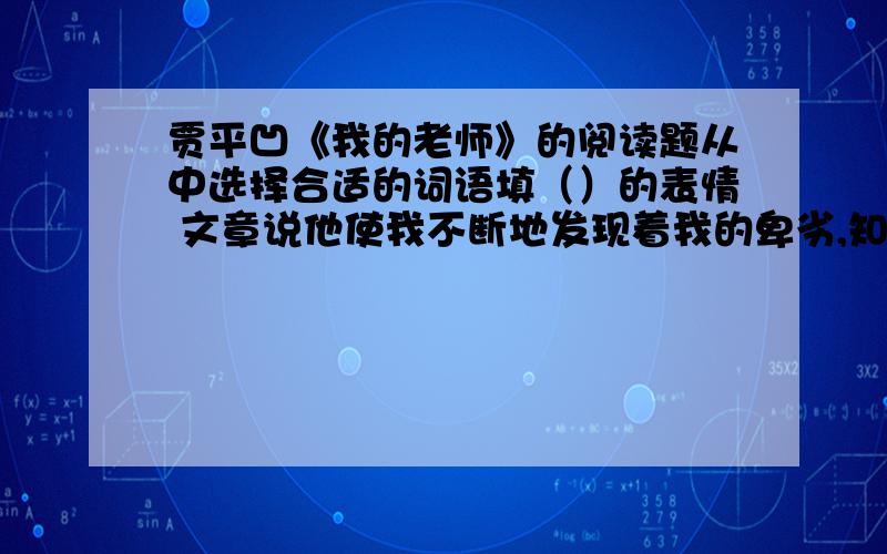 贾平凹《我的老师》的阅读题从中选择合适的词语填（）的表情 文章说他使我不断地发现着我的卑劣,知道了羞耻,其中卑劣羞耻分别指什么