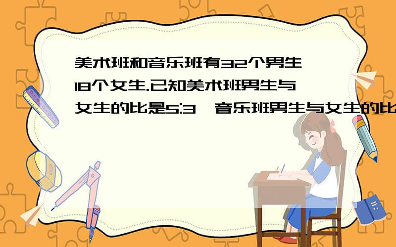 美术班和音乐班有32个男生,18个女生.已知美术班男生与女生的比是5:3,音乐班男生与女生的比是2:1,美术班的男生有多少人?