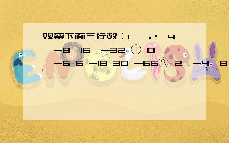 观察下面三行数：1,-2,4,-8,16,-32 ① 0,-6 6 -18 30 -66② 2,-4,8,-16 32,-64 ③取每行数的第8个数计算它们的和是