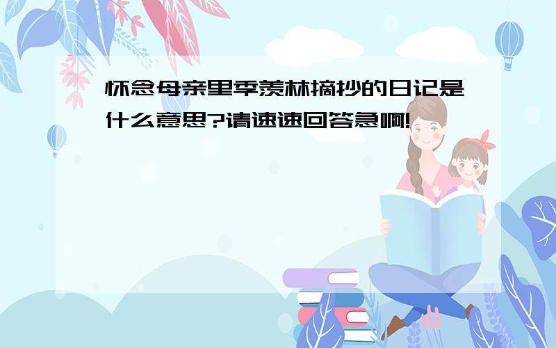 怀念母亲里季羡林摘抄的日记是什么意思?请速速回答急啊!