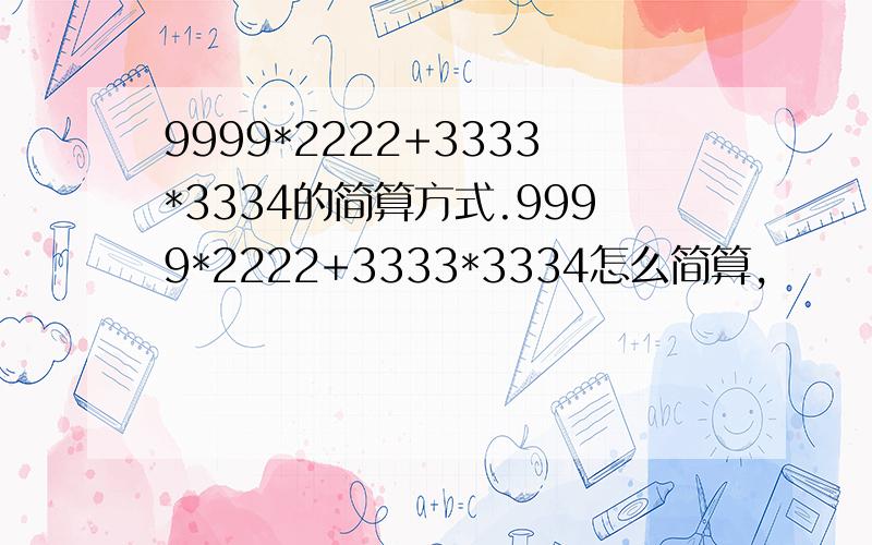 9999*2222+3333*3334的简算方式.9999*2222+3333*3334怎么简算,