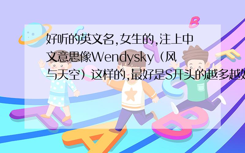 好听的英文名,女生的,注上中文意思像Wendysky（风与天空）这样的,最好是S开头的越多越好,例如：Springsnow（春 · 雪）