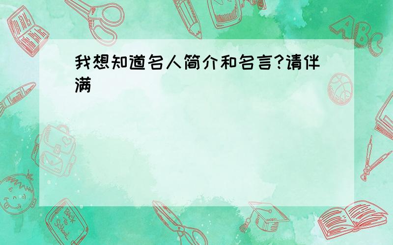 我想知道名人简介和名言?请伴满