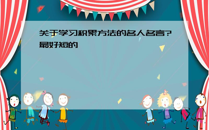 关于学习积累方法的名人名言?最好短的