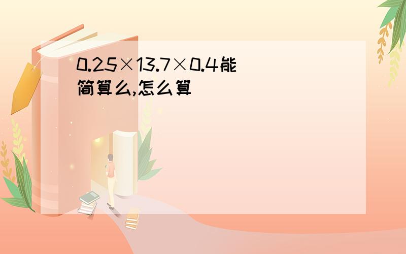 0.25×13.7×0.4能简算么,怎么算