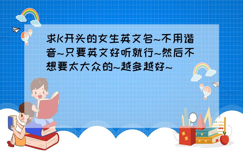 求K开头的女生英文名~不用谐音~只要英文好听就行~然后不想要太大众的~越多越好~