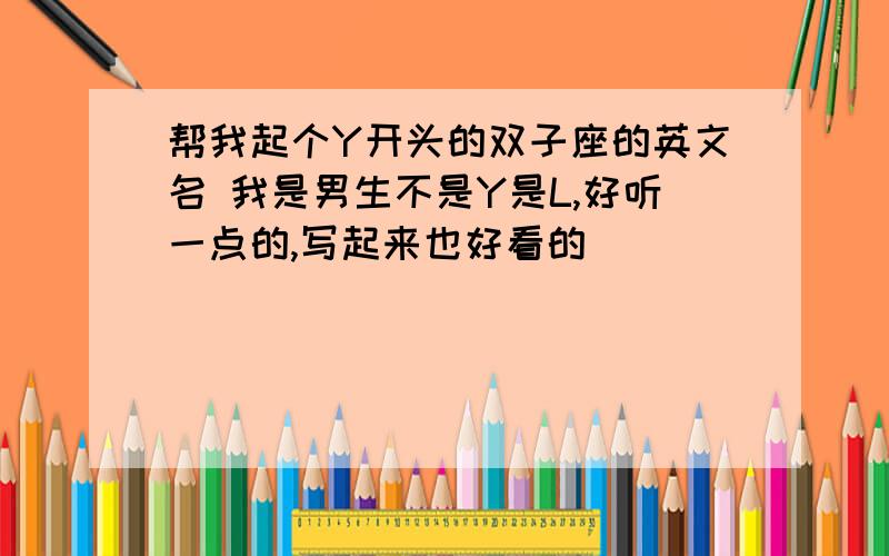 帮我起个Y开头的双子座的英文名 我是男生不是Y是L,好听一点的,写起来也好看的