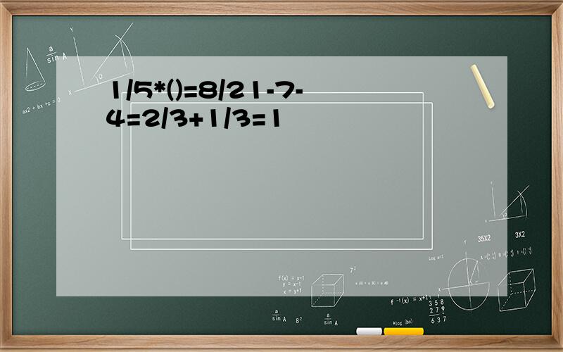 1/5*()=8/21-7-4=2/3+1/3=1