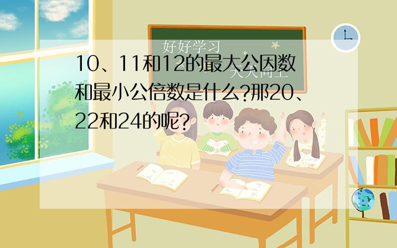 10、11和12的最大公因数和最小公倍数是什么?那20、22和24的呢?