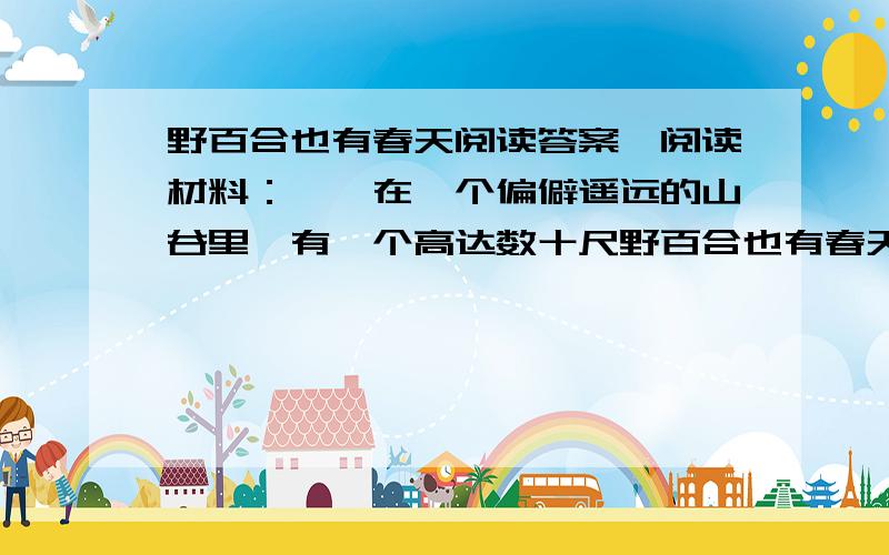 野百合也有春天阅读答案,阅读材料：　　在一个偏僻遥远的山谷里,有一个高达数十尺野百合也有春天阅读答案,阅读材料：  　　在一个偏僻遥远的山谷里,有一个高达数十尺的断崖.不知道什