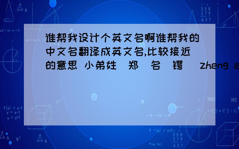 谁帮我设计个英文名啊谁帮我的中文名翻译成英文名,比较接近的意思 小弟姓（郑）名（锷） zheng e 这样的不要啦~```希望高手们帮我支支招 并说说这个英文名的含义