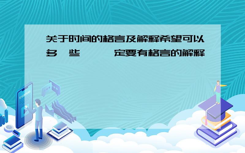 关于时间的格言及解释希望可以多一些、、一定要有格言的解释、、、