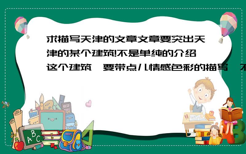 求描写天津的文章文章要突出天津的某个建筑!不是单纯的介绍这个建筑`要带点儿情感色彩的描写,不用说天津人 天津吃的什么什么的 这些没必要