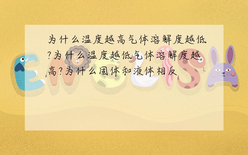 为什么温度越高气体溶解度越低?为什么温度越低气体溶解度越高?为什么固体和液体相反