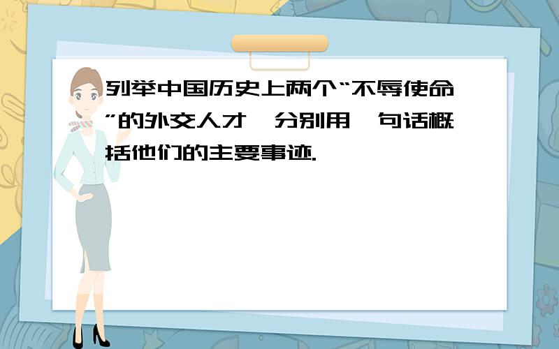 列举中国历史上两个“不辱使命”的外交人才,分别用一句话概括他们的主要事迹.