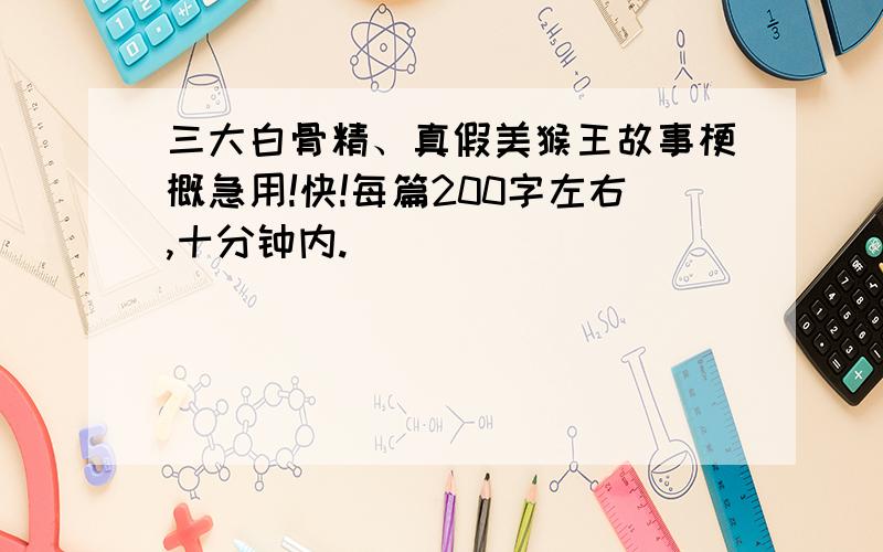 三大白骨精、真假美猴王故事梗概急用!快!每篇200字左右,十分钟内.