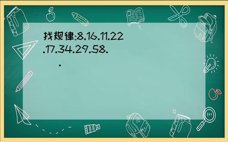 找规律:8.16.11.22.17.34.29.58.( ).