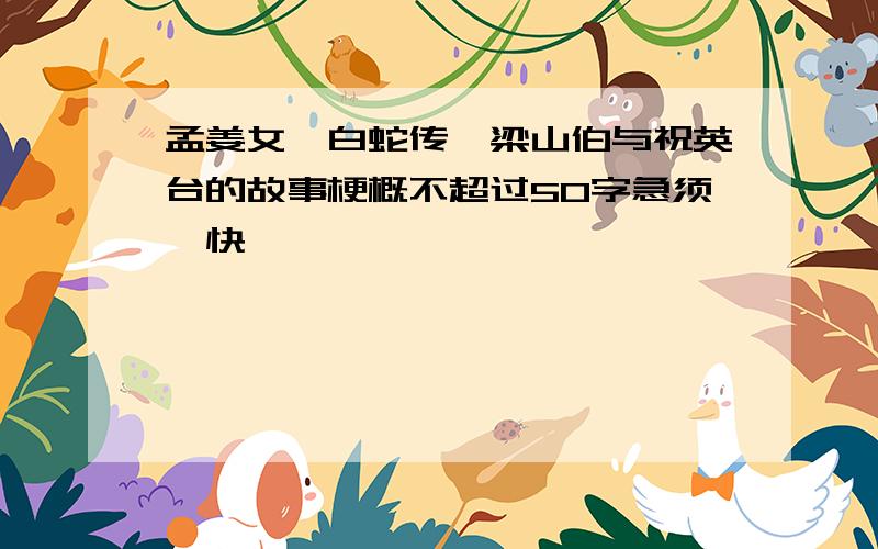 孟姜女,白蛇传,梁山伯与祝英台的故事梗概不超过50字急须,快