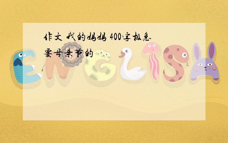 作文 我的妈妈 400字极急要母亲节的