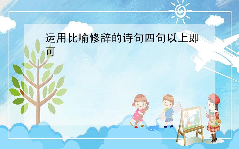 运用比喻修辞的诗句四句以上即可