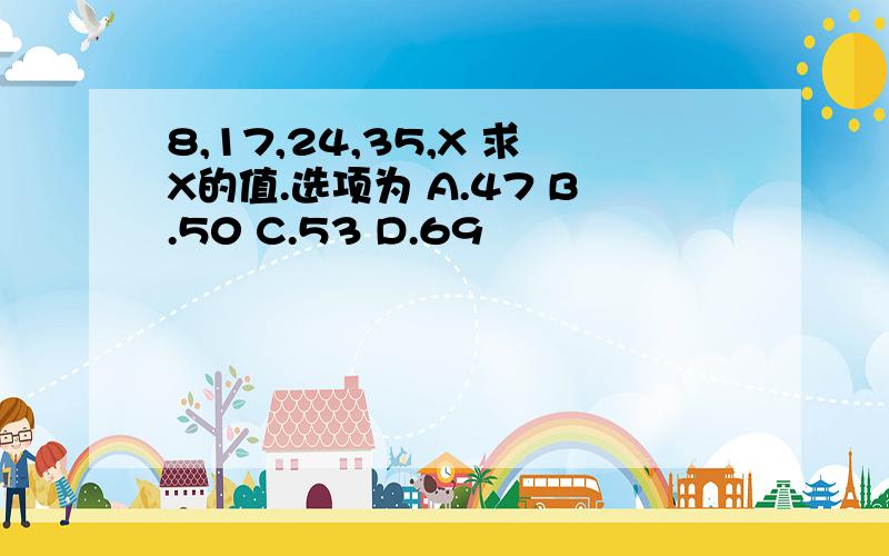 8,17,24,35,X 求X的值.选项为 A.47 B.50 C.53 D.69