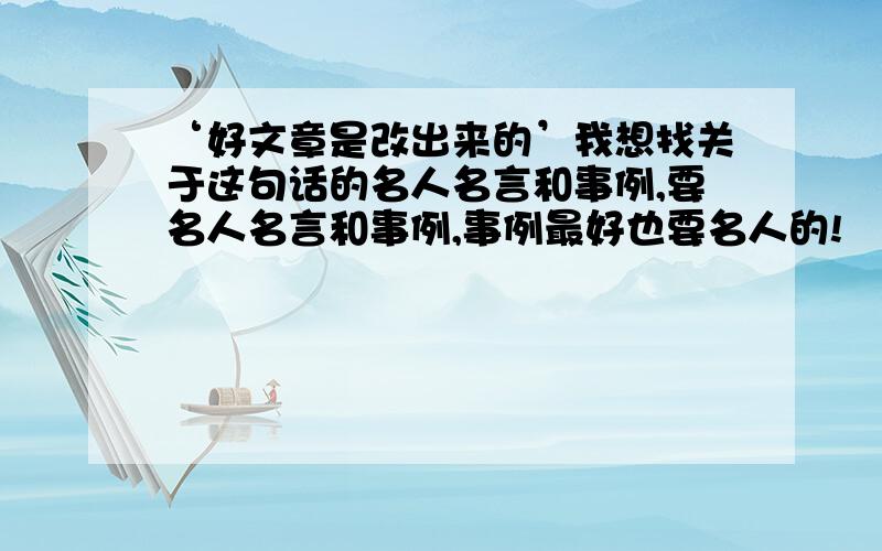 ‘好文章是改出来的’我想找关于这句话的名人名言和事例,要名人名言和事例,事例最好也要名人的!