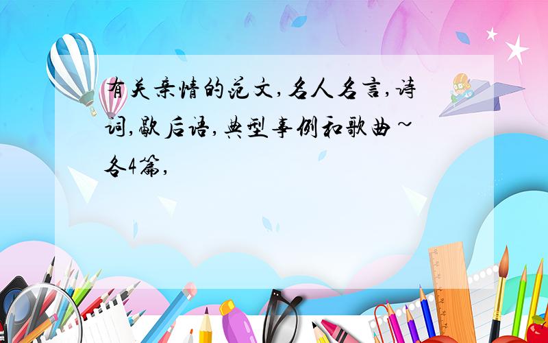 有关亲情的范文,名人名言,诗词,歇后语,典型事例和歌曲~各4篇,