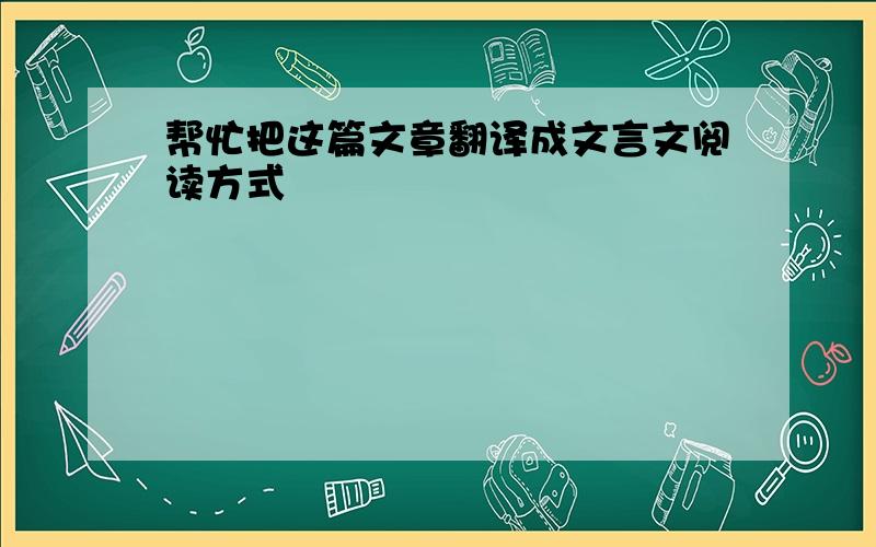 帮忙把这篇文章翻译成文言文阅读方式