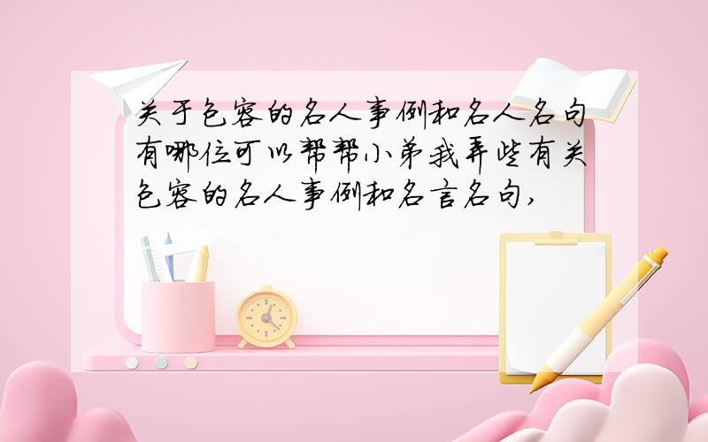 关于包容的名人事例和名人名句有哪位可以帮帮小弟我弄些有关包容的名人事例和名言名句,