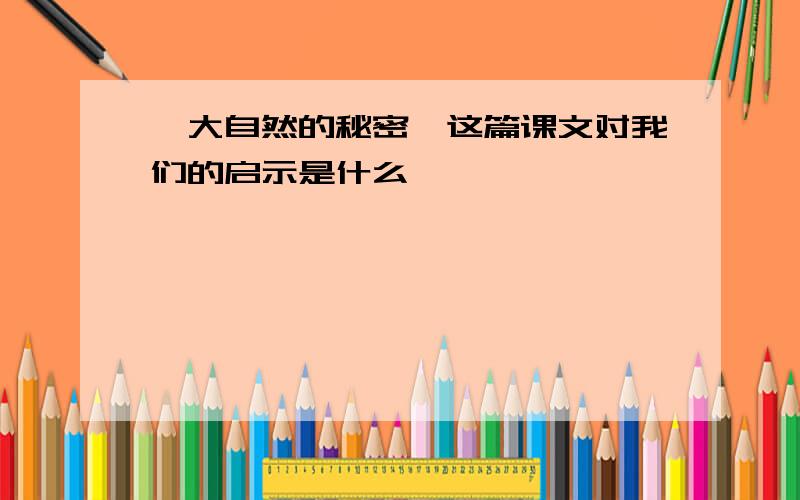 《大自然的秘密》这篇课文对我们的启示是什么