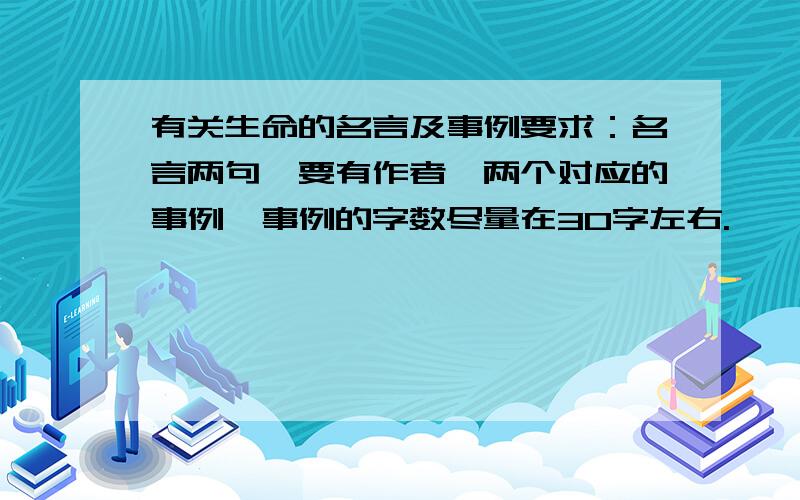 有关生命的名言及事例要求：名言两句、要有作者,两个对应的事例,事例的字数尽量在30字左右.