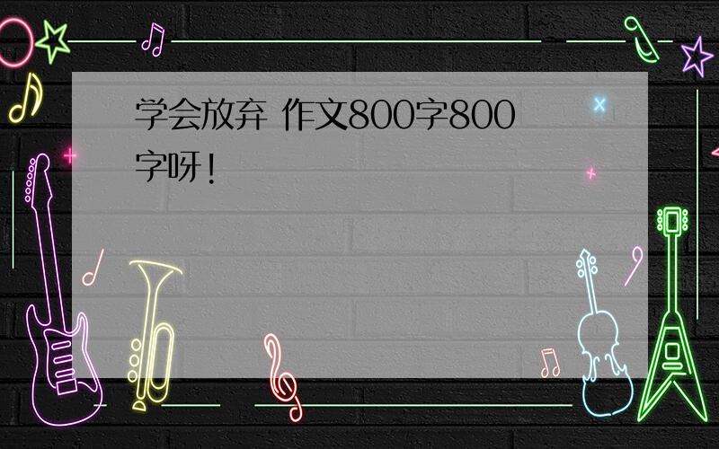 学会放弃 作文800字800字呀!