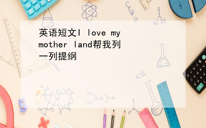 英语短文I love my mother land帮我列一列提纲