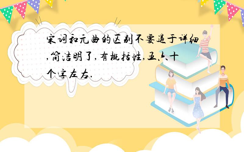 宋词和元曲的区别不要过于详细,简洁明了,有概括性,五六十个字左右.