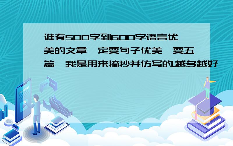 谁有500字到600字语言优美的文章一定要句子优美,要五篇,我是用来摘抄并仿写的.越多越好