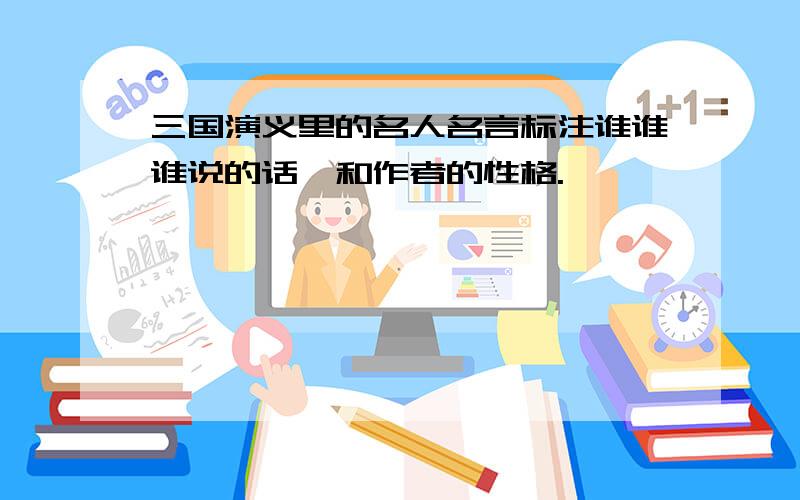 三国演义里的名人名言标注谁谁谁说的话,和作者的性格.