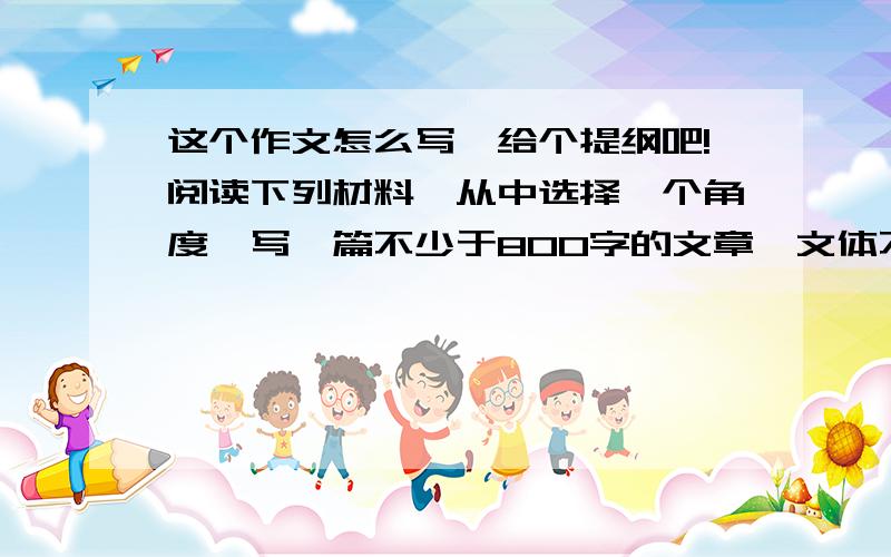 这个作文怎么写,给个提纲吧!阅读下列材料,从中选择一个角度,写一篇不少于800字的文章,文体不限（诗歌除外）,井蛙不可以语于海者,拘于虚也；夏虫不可以语于冰者,笃于时也；曲士不可以