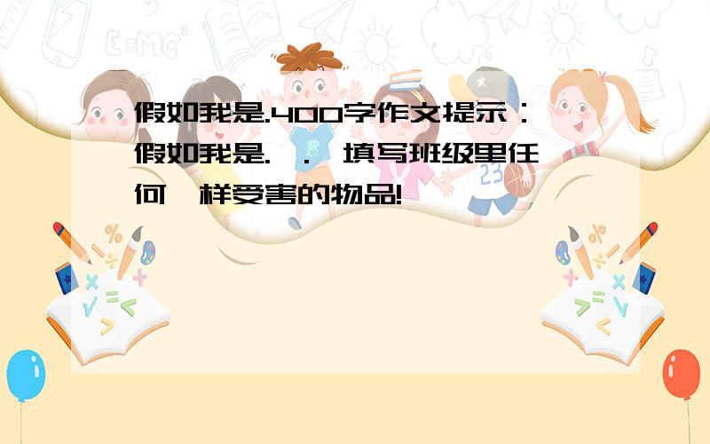 假如我是.400字作文提示：假如我是.【.】填写班级里任何一样受害的物品!