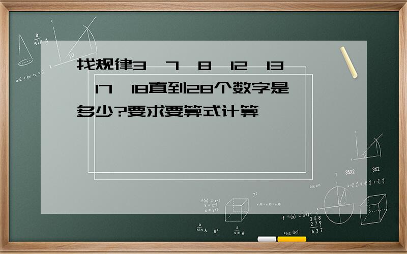 找规律3、7、8、12、13、17、18直到28个数字是多少?要求要算式计算