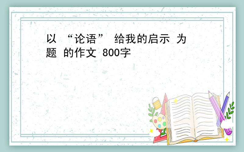 以 “论语” 给我的启示 为题 的作文 800字