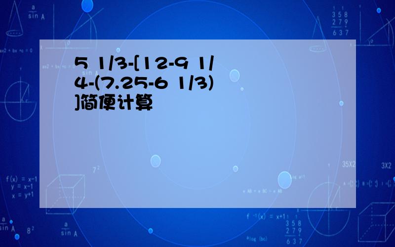 5 1/3-[12-9 1/4-(7.25-6 1/3)]简便计算