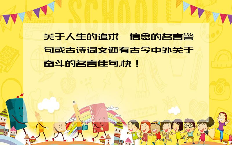 关于人生的追求,信念的名言警句或古诗词文还有古今中外关于奋斗的名言佳句，快！