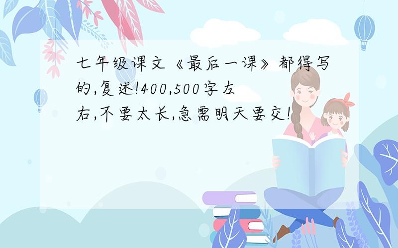 七年级课文《最后一课》都得写的,复述!400,500字左右,不要太长,急需明天要交!