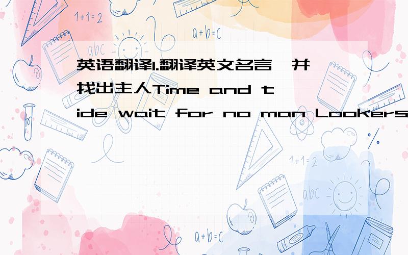 英语翻译1.翻译英文名言,并找出主人Time and tide wait for no man Lookers-on see most of the game Victory won't come to me unless I go to itA great man is always willing to be little2.翻译下列谚语的中文意思Adversity makes a man