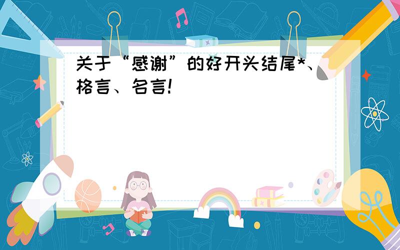 关于“感谢”的好开头结尾*、格言、名言!