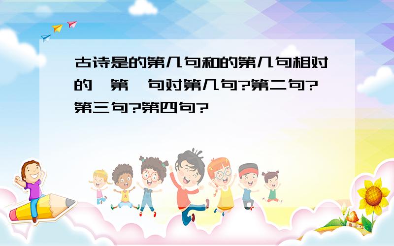 古诗是的第几句和的第几句相对的,第一句对第几句?第二句?第三句?第四句?