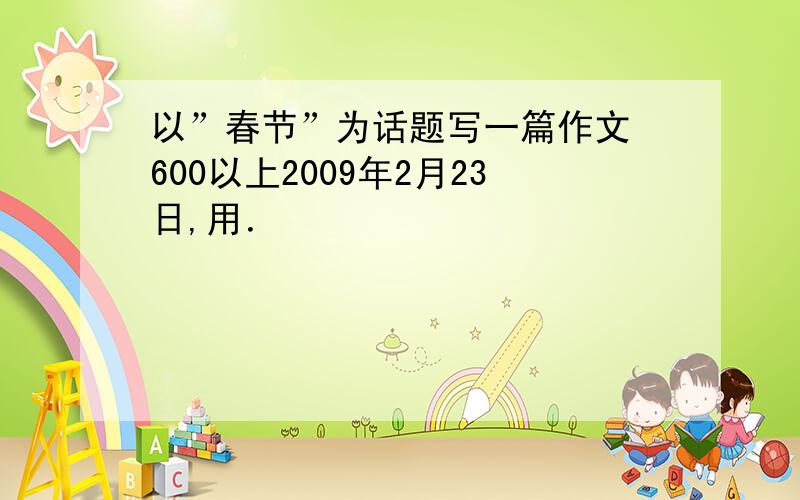 以”春节”为话题写一篇作文 600以上2009年2月23日,用．